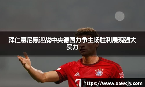 拜仁慕尼黑迎战中央德国力争主场胜利展现强大实力