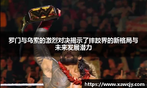 罗门与乌索的激烈对决揭示了摔跤界的新格局与未来发展潜力
